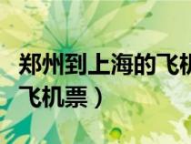 郑州到上海的飞机票携程查询（郑州到上海的飞机票）