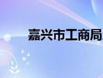 嘉兴市工商局地址（嘉兴市工商局）