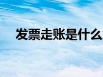 发票走账是什么意思（走账是什么意思）