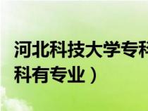 河北科技大学专科有专业吗（河北科技大学专科有专业）