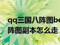 qq三国八阵图boss位置怎么走?（qq三国八阵图副本怎么走）