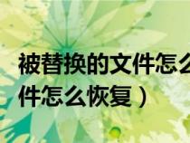 被替换的文件怎么恢复到原来的（被替换的文件怎么恢复）