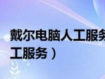 戴尔电脑人工服务客服热线（戴尔客服电话人工服务）