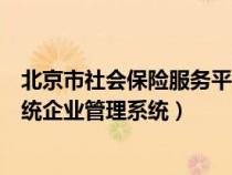 北京市社会保险服务平台登录网址（北京市社会保险信息系统企业管理系统）