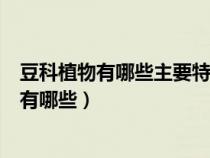 豆科植物有哪些主要特征?常见药用植物有哪些?（豆科植物有哪些）