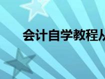 会计自学教程从零开始学（会计自学）