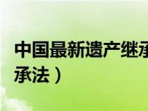 中国最新遗产继承法律规定（中国最新遗产继承法）