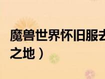 魔兽世界怀旧服去荒芜之地（魔兽怎么去荒芜之地）