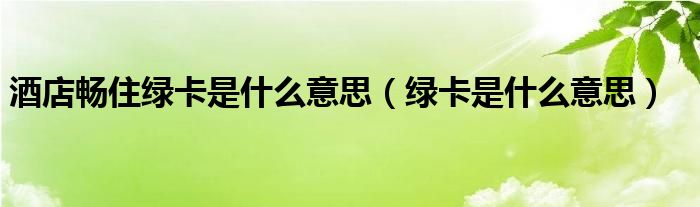 酒店畅住绿卡是什么意思（绿卡是什么意思）