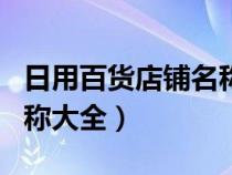 日用百货店铺名称起名大全（日用百货店铺名称大全）