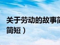 关于劳动的故事简短300字（关于劳动的故事简短）