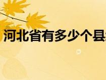 河北省有多少个县级市（河北省有多少个县）