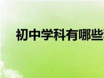 初中学科有哪些科目（初中有哪些科目）