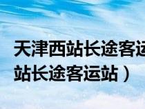 天津西站长途客运站去河北马山口村（天津西站长途客运站）