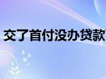 交了首付没办贷款可以退吗（首付可以贷款）