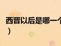 西晋以后是哪一个朝代（西晋之后是哪个朝代）