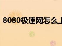 8080极速网怎么上不去了（8080极速社区）