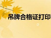 吊牌合格证打印要求（吊牌合格证打印）