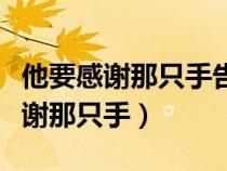 他要感谢那只手告诉了我们什么道理（他要感谢那只手）