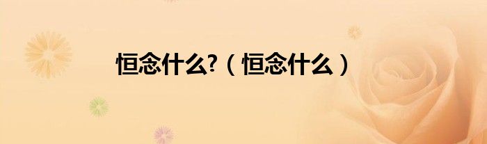 恒念什么?（恒念什么）
