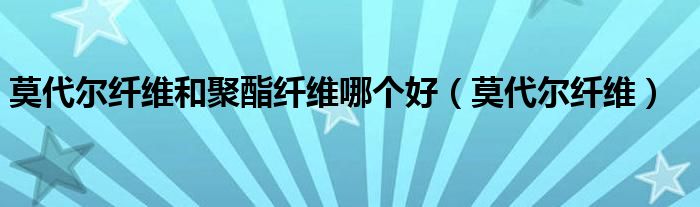 莫代尔纤维和聚酯纤维哪个好（莫代尔纤维）