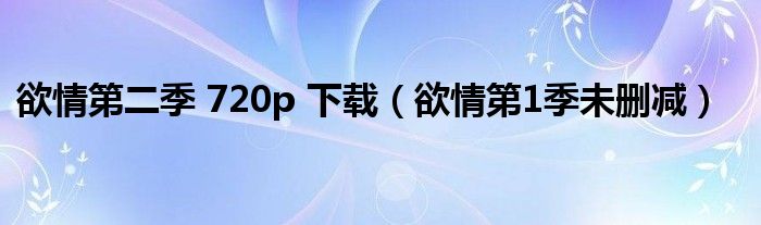 欲情第二季 720p 下载（欲情第1季未删减）