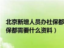 北京新增人员办社保都需要什么资料呢（北京新增人员办社保都需要什么资料）