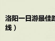 洛阳一日游最佳路线攻略（洛阳一日游最佳路线）