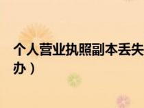 个人营业执照副本丢失怎么补办（营业执照副本丢失如何补办）