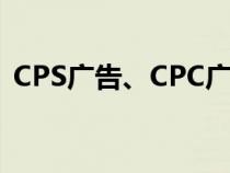 CPS广告、CPC广告和CPA广告（cps广告）