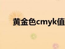 黄金色cmyk值是多少（黄金色cmyk）