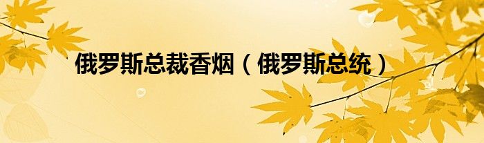 俄罗斯总裁香烟（俄罗斯总统）