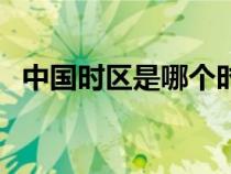 中国时区是哪个时区（中国属于哪个时区）