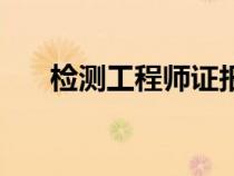 检测工程师证报考条件（检测工程师）