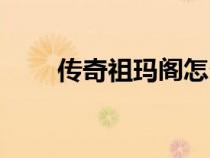 传奇祖玛阁怎么走（祖玛阁怎么走）