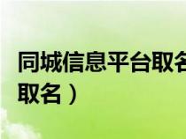同城信息平台取名称（同城分类信息平台怎样取名）