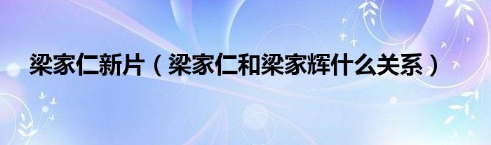 梁家仁新片（梁家仁和梁家辉什么关系）