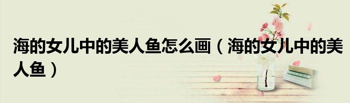 海的女儿中的美人鱼怎么画（海的女儿中的美人鱼）