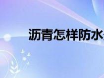 沥青怎样防水最好（沥青怎样防水）