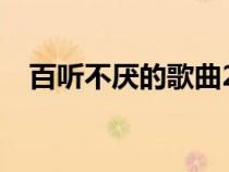 百听不厌的歌曲2023（百听不厌的歌曲）