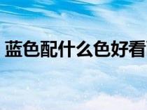 蓝色配什么色好看画画（蓝色配什么色好看）