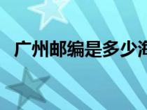 广州邮编是多少海珠区（广州邮编是多少）