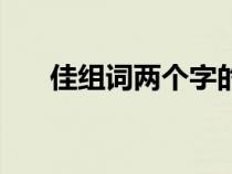 佳组词两个字的词语（佳组词两个字）