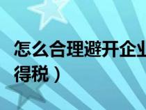 怎么合理避开企业所得税（怎么合理避企业所得税）