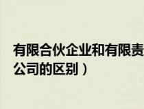 有限合伙企业和有限责任公司的区别（合伙企业和有限责任公司的区别）
