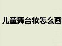 儿童舞台妆怎么画街舞（儿童舞台妆怎么画）