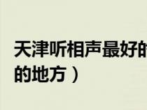 天津听相声最好的地方在哪（天津听相声最好的地方）