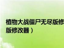 植物大战僵尸无尽版修改器手机版下载（植物大战僵尸无尽版修改器）