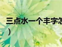 三点水一个丰字怎么读（三点水一个丰什么字）