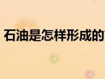 石油是怎样形成的简介（石油是怎样形成的）